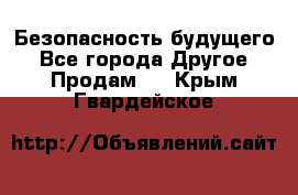 Безопасность будущего - Все города Другое » Продам   . Крым,Гвардейское